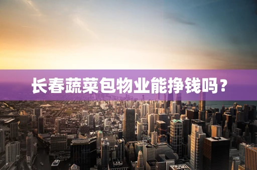 长春蔬菜包物业能挣钱吗？