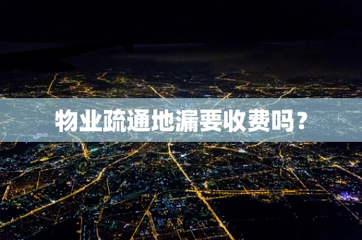物业疏通地漏要收费吗？