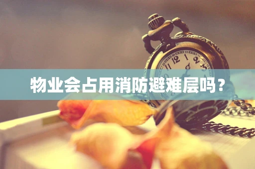 物业会占用消防避难层吗？