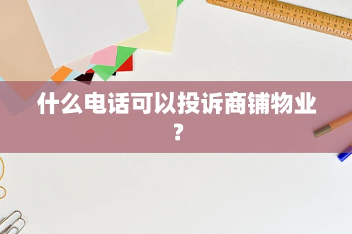 什么电话可以投诉商铺物业？
