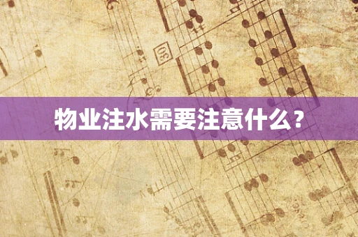 物业注水需要注意什么？