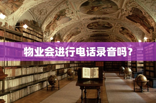 物业会进行电话录音吗？