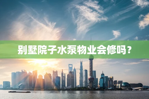 别墅院子水泵物业会修吗？