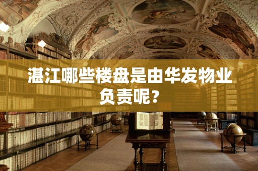 湛江哪些楼盘是由华发物业负责呢？