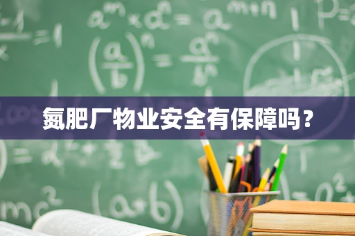 氮肥厂物业安全有保障吗？
