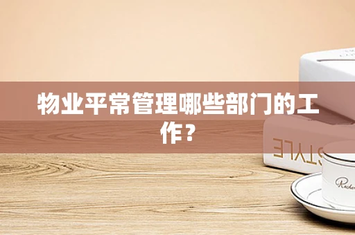 物业平常管理哪些部门的工作？
