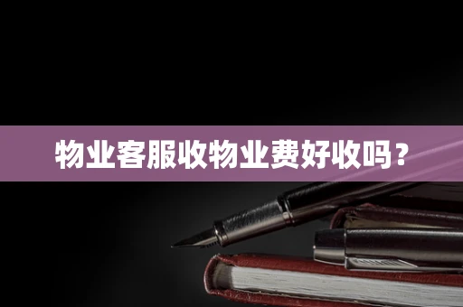 物业客服收物业费好收吗？