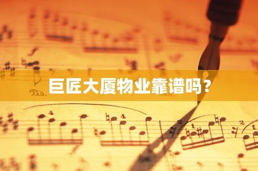 巨匠大厦物业靠谱吗？