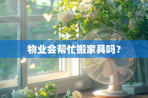 物业会帮忙搬家具吗？