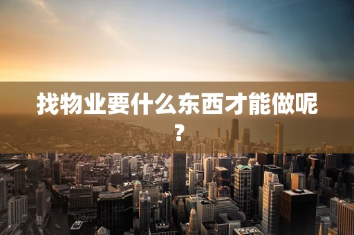 找物业要什么东西才能做呢？