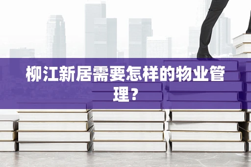 柳江新居需要怎样的物业管理？