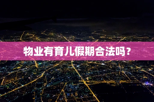 物业有育儿假期合法吗？