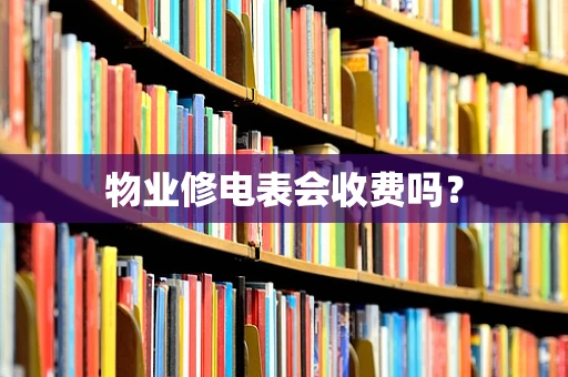 物业修电表会收费吗？