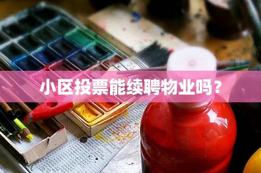 小区投票能续聘物业吗？