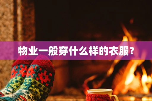 物业一般穿什么样的衣服？