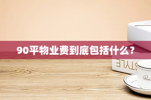 90平物业费到底包括什么？