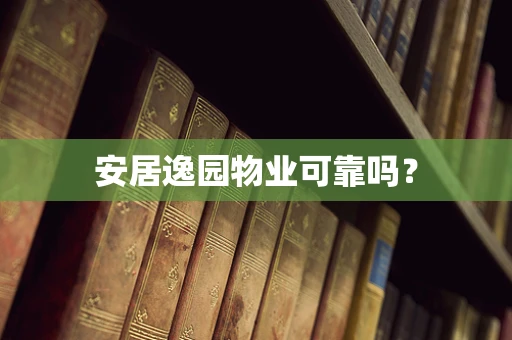 安居逸园物业可靠吗？