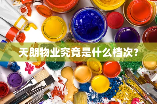 天朗物业究竟是什么档次？