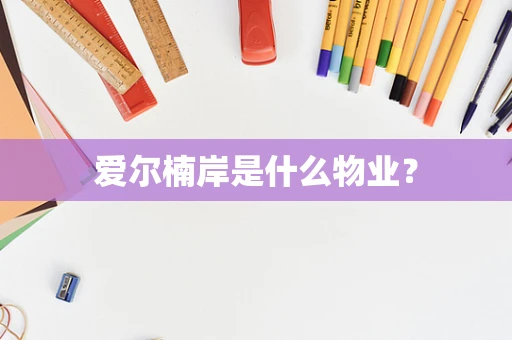 爱尔楠岸是什么物业？