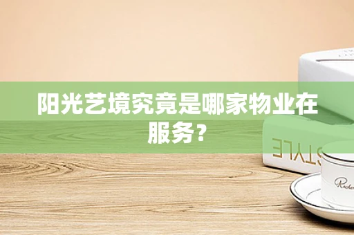阳光艺境究竟是哪家物业在服务？