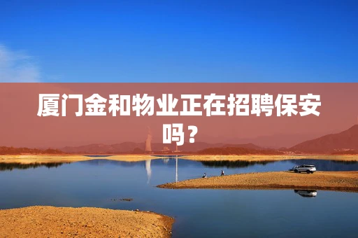 厦门金和物业正在招聘保安吗？