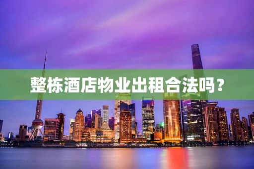 整栋酒店物业出租合法吗？