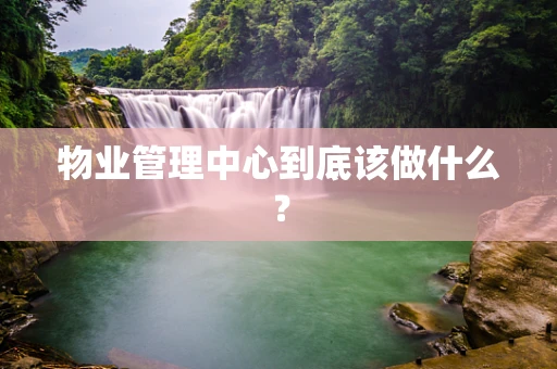 物业管理中心到底该做什么？