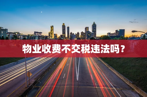 物业收费不交税违法吗？