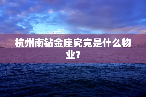 杭州南钻金座究竟是什么物业？