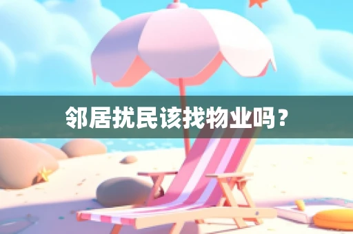 邻居扰民该找物业吗？