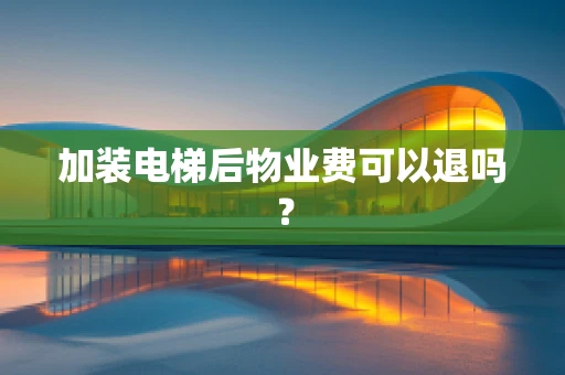 加装电梯后物业费可以退吗？