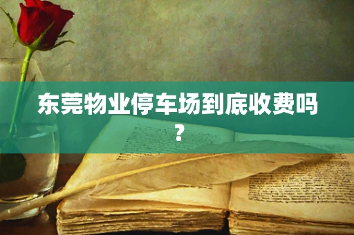 东莞物业停车场到底收费吗？