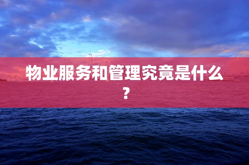 物业服务和管理究竟是什么？