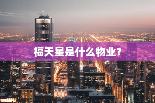 福天星是什么物业？