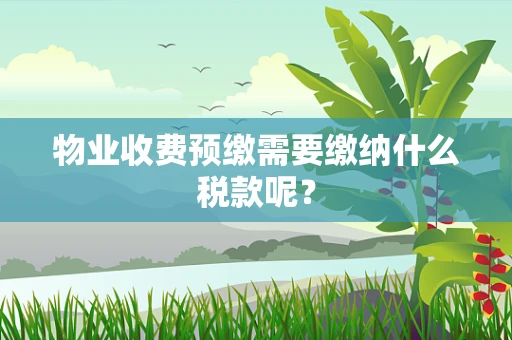 物业收费预缴需要缴纳什么税款呢？