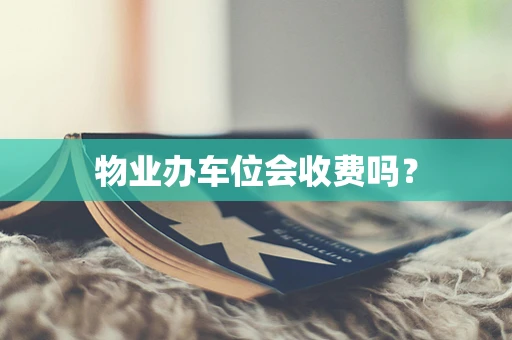 物业办车位会收费吗？