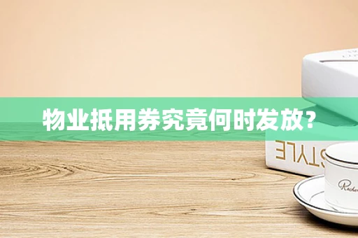 物业抵用券究竟何时发放？