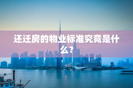 还迁房的物业标准究竟是什么？