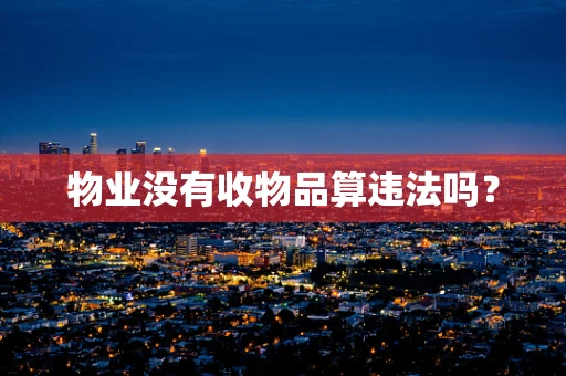 物业没有收物品算违法吗？