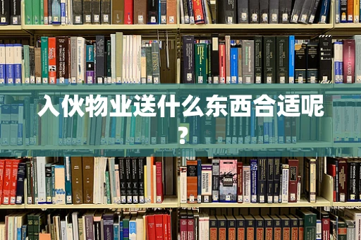 入伙物业送什么东西合适呢？
