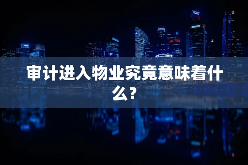 审计进入物业究竟意味着什么？