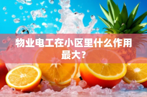 物业电工在小区里什么作用最大？