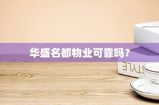 华盛名都物业可靠吗？