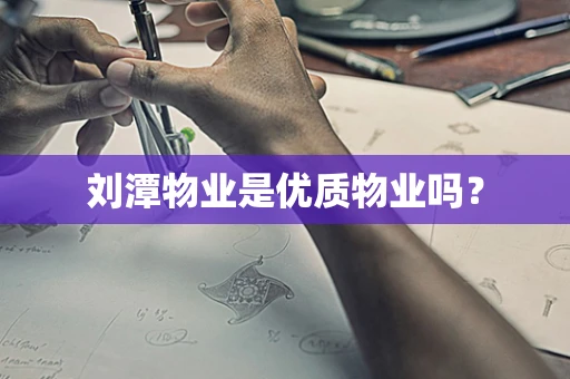 刘潭物业是优质物业吗？