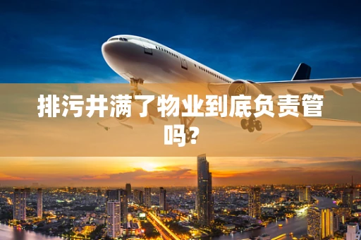 排污井满了物业到底负责管吗？