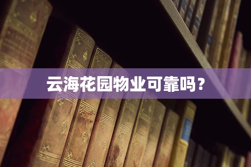 云海花园物业可靠吗？