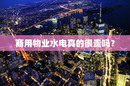 商用物业水电真的很贵吗？