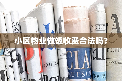 小区物业做饭收费合法吗？