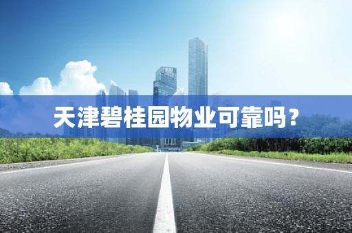 天津碧桂园物业可靠吗？