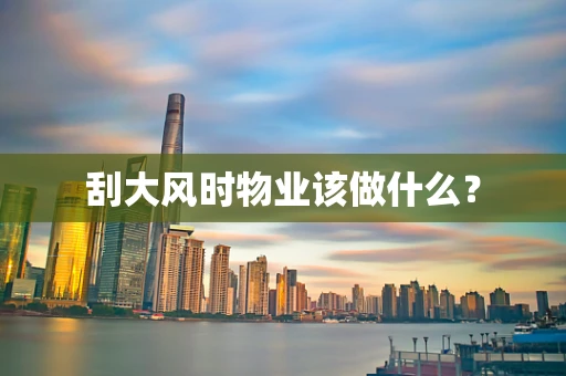 刮大风时物业该做什么？